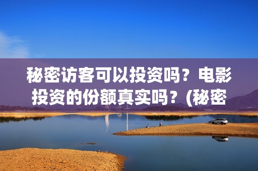 秘密访客可以投资吗？电影投资的份额真实吗？(秘密访客访客)