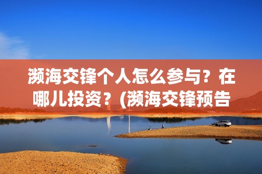 濒海交锋个人怎么参与？在哪儿投资？(濒海交锋预告)