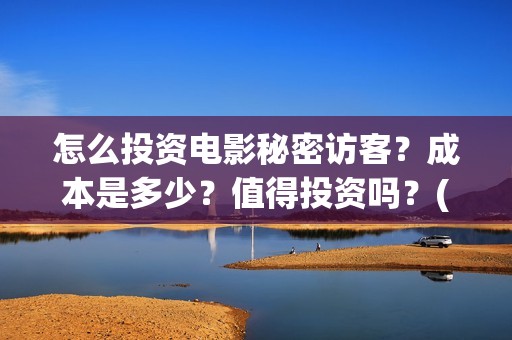 怎么投资电影秘密访客？成本是多少？值得投资吗？(怎样投资电影)