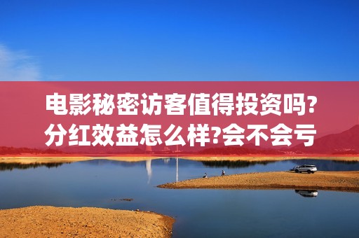 电影秘密访客值得投资吗?分红效益怎么样?会不会亏钱?(秘密访客电影啥意思)