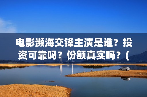电影濒海交锋主演是谁？投资可靠吗？份额真实吗？(濒海交锋电影怎么样)