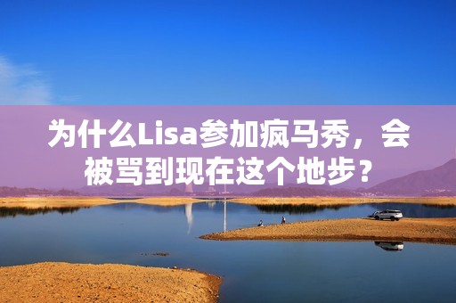 为什么Lisa参加疯马秀，会被骂到现在这个地步？