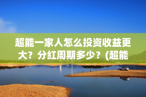 超能一家人怎么投资收益更大？分红周期多少？(超能一家人怎么免费观看)