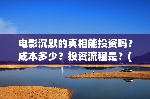 电影沉默的真相能投资吗？成本多少？投资流程是？(电影沉默的真相完整版)