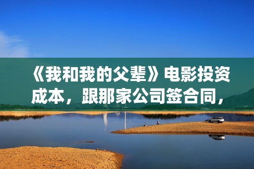 《我和我的父辈》电影投资成本，跟那家公司签合同，挂猫眼吗？(我和我的父辈主题曲)