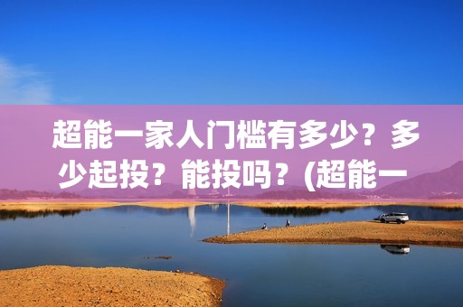  超能一家人门槛有多少？多少起投？能投吗？(超能一家人第12期)