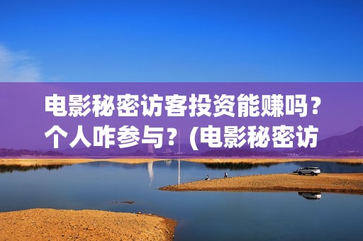 电影秘密访客投资能赚吗？个人咋参与？(电影秘密访客投屏观看)