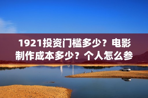 1921投资门槛多少？电影制作成本多少？个人怎么参与？(《1921》投资成本)
