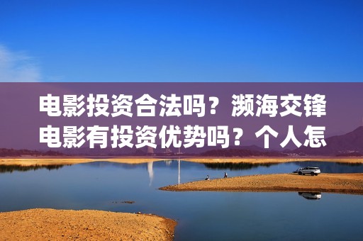 电影投资合法吗？濒海交锋电影有投资优势吗？个人怎么投？(羊城烈爆电影投资合法吗)