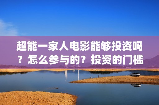 超能一家人电影能够投资吗？怎么参与的？投资的门槛是多少？(超能一家人电影免费观看完整版高清)