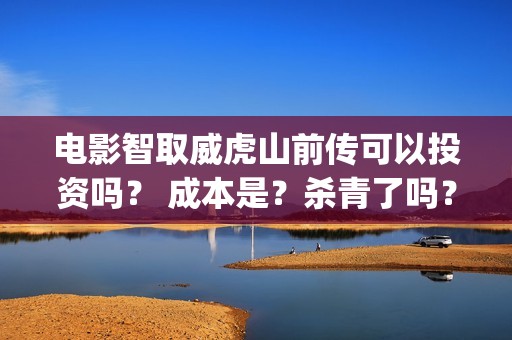 电影智取威虎山前传可以投资吗？ 成本是？杀青了吗？今年能上映嘛？(张涵予电影智取威虎山)