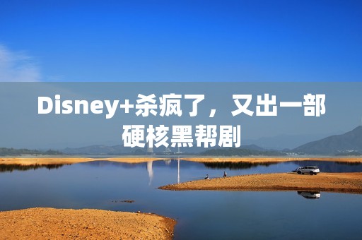 Disney+杀疯了，又出一部硬核黑帮剧