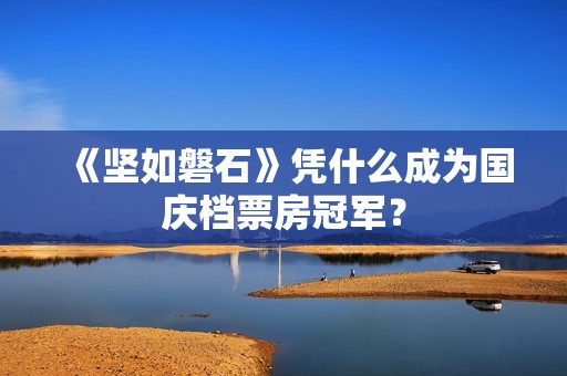 《坚如磐石》凭什么成为国庆档票房冠军？