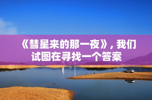 《彗星来的那一夜》, 我们试图在寻找一个答案