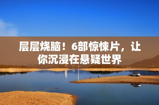 层层烧脑！6部惊悚片，让你沉浸在悬疑世界