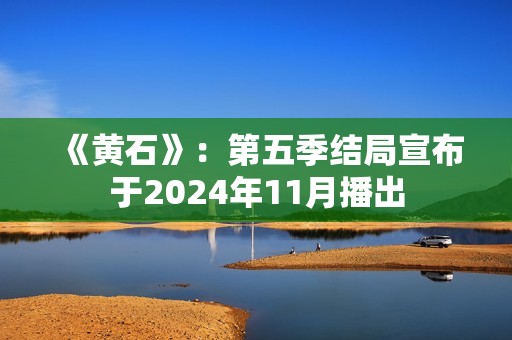 《黄石》：第五季结局宣布于2024年11月播出