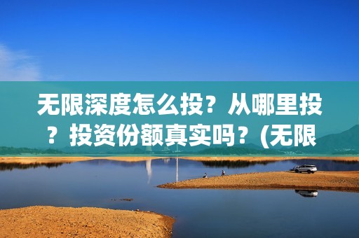 无限深度怎么投？从哪里投？投资份额真实吗？(无限深度在哪里拍)
