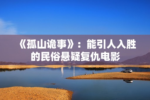 《孤山诡事》：能引人入胜的民俗悬疑复仇电影
