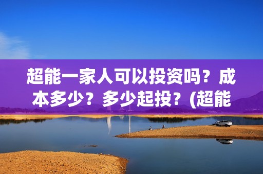 超能一家人可以投资吗？成本多少？多少起投？(超能一家人2020.12.26)