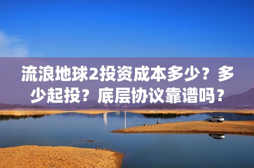 流浪地球2投资成本多少？多少起投？底层协议靠谱吗？(流浪地球2成本)