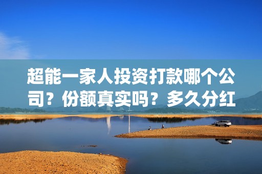 超能一家人投资打款哪个公司？份额真实吗？多久分红？(超能一家人投资成本)