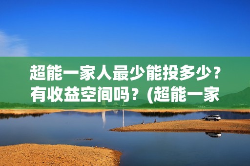 超能一家人最少能投多少？有收益空间吗？(超能一家人拍完了吗)