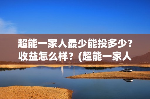 超能一家人最少能投多少？收益怎么样？(超能一家人2021年)