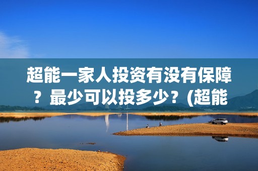 超能一家人投资有没有保障？最少可以投多少？(超能一家人总投资)