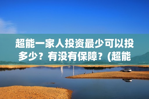 超能一家人投资最少可以投多少？有没有保障？(超能一家人投资公司)