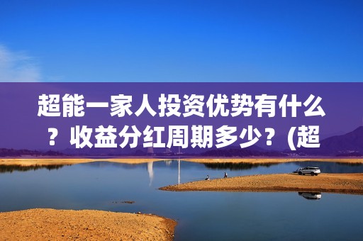 超能一家人投资优势有什么？收益分红周期多少？(超能一家人投资门槛高吗?)