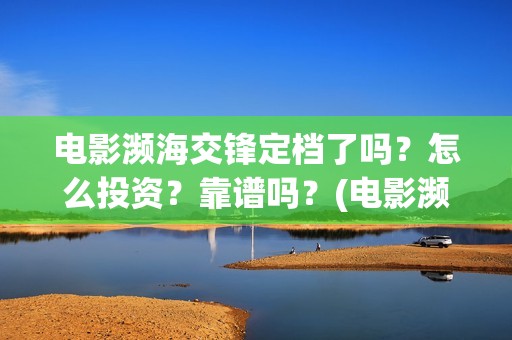 电影濒海交锋定档了吗？怎么投资？靠谱吗？(电影濒海交锋什么时候上映)