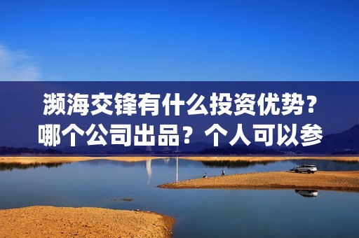 濒海交锋有什么投资优势?哪个公司出品?个人可以参与吗?(濒海交锋百度百科) 濒海交锋有什么投资优势?哪个公司出品?个人可以参与吗?(濒海交锋百度百科)