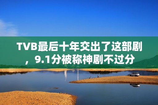 TVB最后十年交出了这部剧，9.1分被称神剧不过分