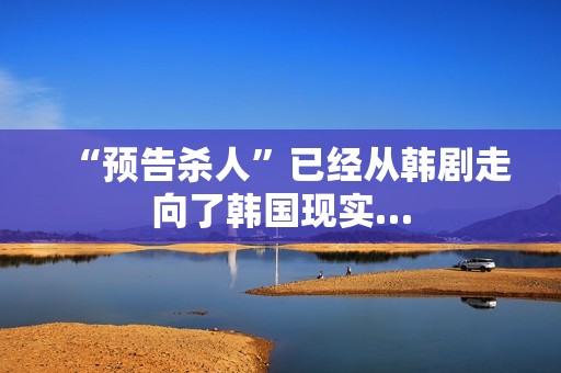 “预告杀人”已经从韩剧走向了韩国现实…