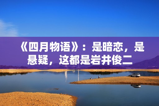 《四月物语》：是暗恋，是悬疑，这都是岩井俊二