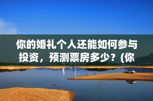 你的婚礼个人还能如何参与投资，预测票房多少？(你的婚礼结婚)