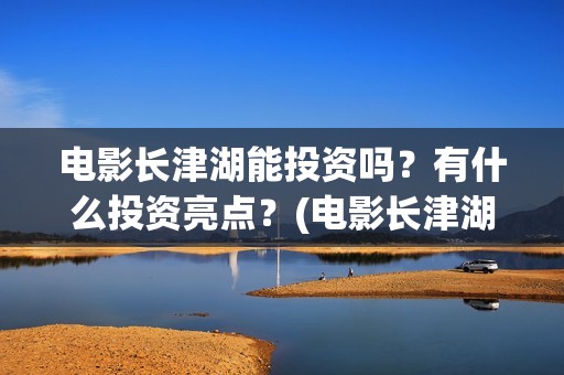 电影长津湖能投资吗？有什么投资亮点？(电影长津湖总投资多少)
