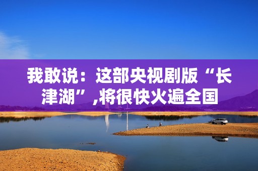 我敢说：这部央视剧版“长津湖”,将很快火遍全国