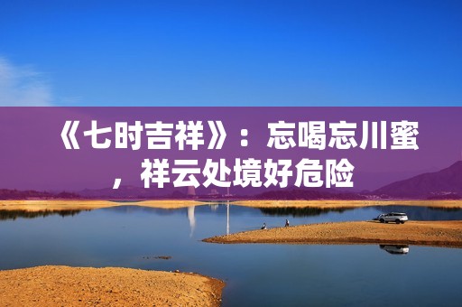 《七时吉祥》：忘喝忘川蜜，祥云处境好危险