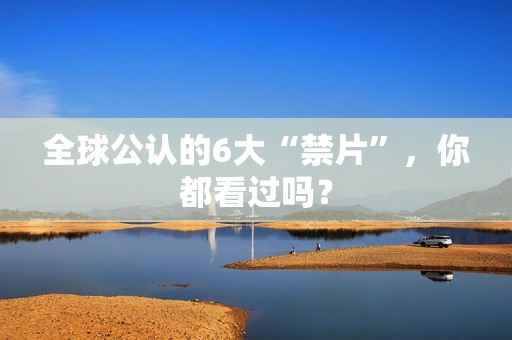 全球公认的6大“禁片”，你都看过吗？