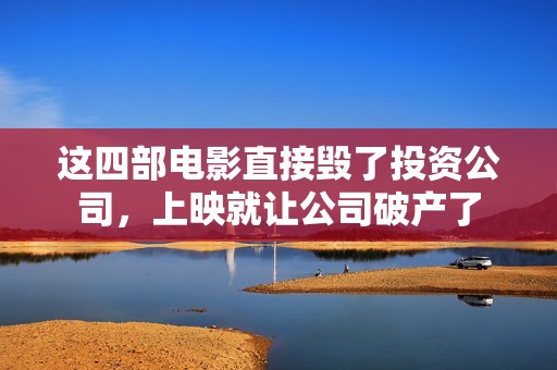 这四部电影直接毁了投资公司，上映就让公司破产了