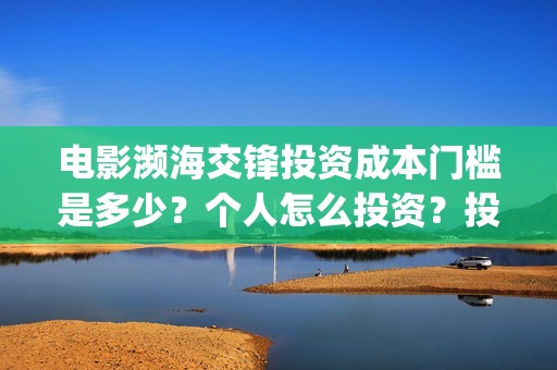 电影濒海交锋投资成本门槛是多少？个人怎么投资？投资流程有哪些？在哪投资？(濒海交锋电影怎么样)