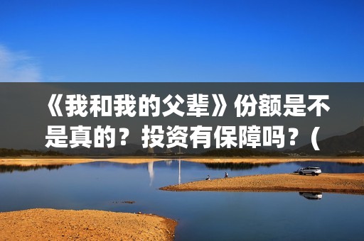 《我和我的父辈》份额是不是真的？投资有保障吗？(我和我的父辈《少年行》)