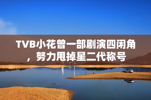 TVB小花曾一部剧演四闲角，努力甩掉星二代称号