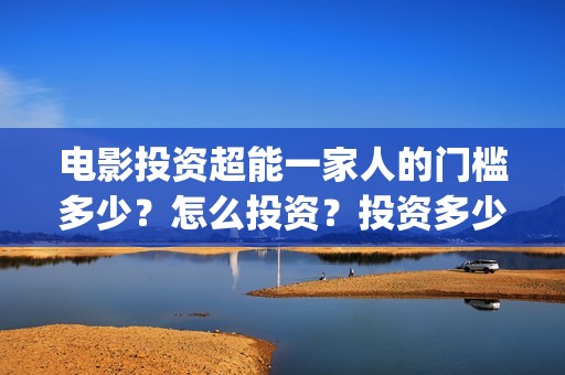 电影投资超能一家人的门槛多少？怎么投资？投资多少钱一份(超级投资)