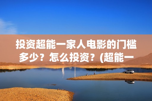 投资超能一家人电影的门槛多少？怎么投资？(超能一家人电影投资收益)