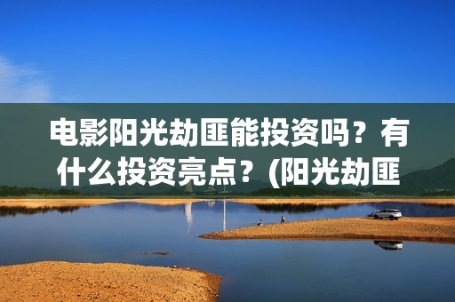 电影阳光劫匪能投资吗？有什么投资亮点？(阳光劫匪1080p)