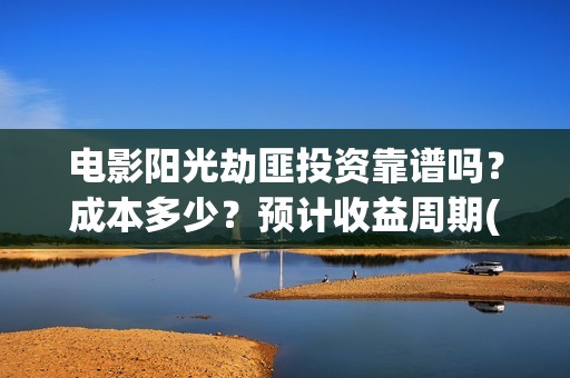 电影阳光劫匪投资靠谱吗？成本多少？预计收益周期(电影阳光劫匪投屏播放)