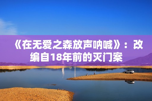 《在无爱之森放声呐喊》：改编自18年前的灭门案