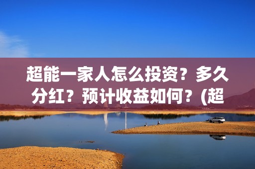 超能一家人怎么投资？多久分红？预计收益如何？(超能一家人2021年1月3日)